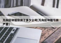 万向区块链投资了多少公司[万向区块链亏损严重]