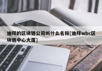 迪拜的区块链公司叫什么名称[迪拜wbc区块链中心大厦]