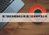 厦门做区块链接的公司[厦门区块链开发公司]