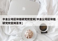 中金公司区块链研究院官网[中金公司区块链研究院官网首页]