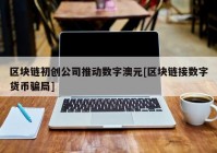 区块链初创公司推动数字澳元[区块链接数字货币骗局]