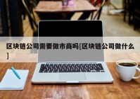 区块链公司需要做市商吗[区块链公司做什么]