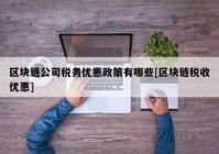 区块链公司税务优惠政策有哪些[区块链税收优惠]