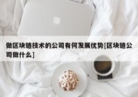 做区块链技术的公司有何发展优势[区块链公司做什么]