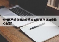 郑州区块链数据加密系统公司[区块链加密技术公司]