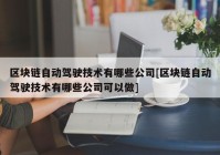 区块链自动驾驶技术有哪些公司[区块链自动驾驶技术有哪些公司可以做]