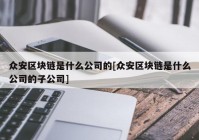 众安区块链是什么公司的[众安区块链是什么公司的子公司]