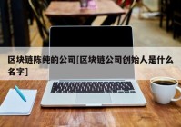 区块链陈纯的公司[区块链公司创始人是什么名字]