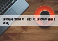 区块链评估排名第一的公司[区块链排名前十公司]