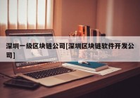 深圳一级区块链公司[深圳区块链软件开发公司]