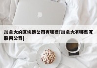 加拿大的区块链公司有哪些[加拿大有哪些互联网公司]