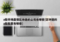 a股市场最懂区块链的公司有哪些[区块链的a股股票有哪些]