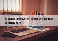 盛智美链区块连公司[盛智美酒53度30珍藏价格是多少]