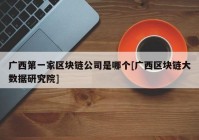 广西第一家区块链公司是哪个[广西区块链大数据研究院]