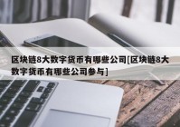 区块链8大数字货币有哪些公司[区块链8大数字货币有哪些公司参与]