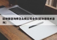 区块链咨询师怎么找公司合作[区块链技术咨询]