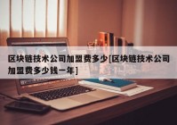 区块链技术公司加盟费多少[区块链技术公司加盟费多少钱一年]