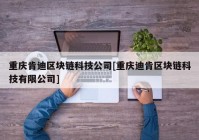 重庆肯迪区块链科技公司[重庆迪肯区块链科技有限公司]