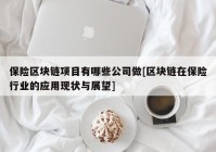 保险区块链项目有哪些公司做[区块链在保险行业的应用现状与展望]