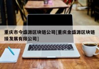 重庆市今盛源区块链公司[重庆金盛源区块链接发展有限公司]