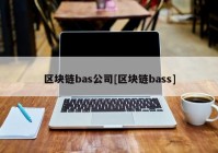 区块链bas公司[区块链bass]