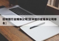 区块链行业媒体公司[区块链行业媒体公司排名]