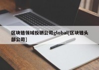 区块链领域投研公司global[区块链头部公司]