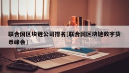 联合国区块链公司排名[联合国区块链数字货币峰会]