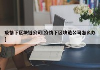 疫情下区块链公司[疫情下区块链公司怎么办]