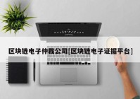 区块链电子仲裁公司[区块链电子证据平台]