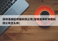 深圳浩瀚区块链科技公司[深圳浩瀚区块链科技公司怎么样]