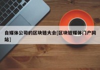 自媒体公司的区块链大会[区块链媒体门户网站]