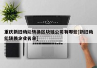 重庆新旧动能转换区块链公司有哪些[新旧动能转换企业名单]