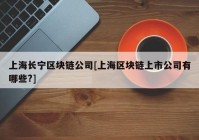 上海长宁区块链公司[上海区块链上市公司有哪些?]