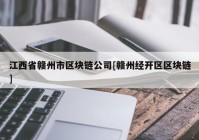 江西省赣州市区块链公司[赣州经开区区块链]