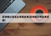 区块链公司怎么布局业务[区块链公司业务范围]