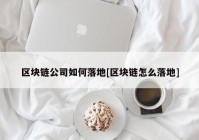 区块链公司如何落地[区块链怎么落地]