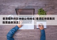 香港股市的区块链公司排名[香港区块链集团股票最新消息]