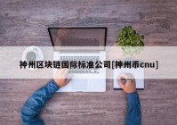 神州区块链国际标准公司[神州币cnu]