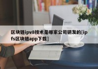 区块链ipv8技术是哪家公司研发的[ipfs区块链app下载]