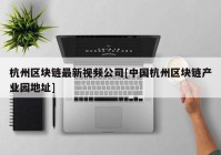 杭州区块链最新视频公司[中国杭州区块链产业园地址]