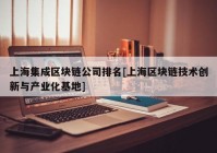 上海集成区块链公司排名[上海区块链技术创新与产业化基地]