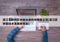 浙江互联网区块链交易所有哪些公司[浙江区块链技术发展研究会]