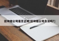 区块链公司是否正规[区块链公司合法吗?]